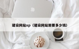 新余建设网站xp（建设网站需要多少钱）
