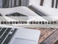 新余连线小程序制作软件（连线应用是什么软件）