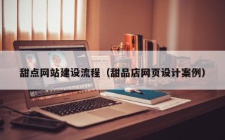 新余甜点网站建设流程（甜品店网页设计案例）
