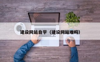 新余建设网站自学（建设网站难吗）