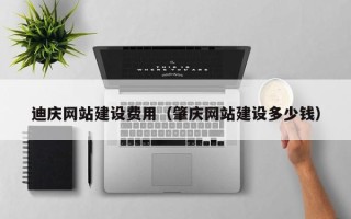 新余迪庆网站建设费用（肇庆网站建设多少钱）