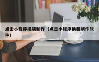 新余点击小程序换装制作（点击小程序换装制作软件）