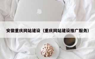新余安徽重庆网站建设（重庆网站建设推广服务）