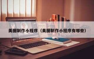 新余美图制作小程序（美图制作小程序有哪些）