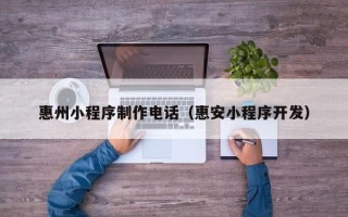新余惠州小程序制作电话（惠安小程序开发）