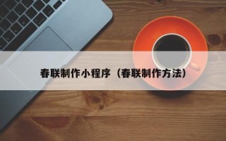 新余春联制作小程序（春联制作方法）