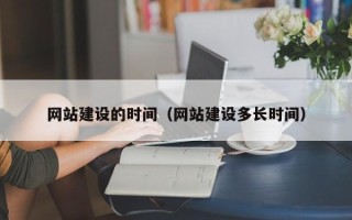 新余网站建设的时间（网站建设多长时间）